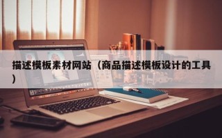 乐平描述模板素材网站（商品描述模板设计的工具）