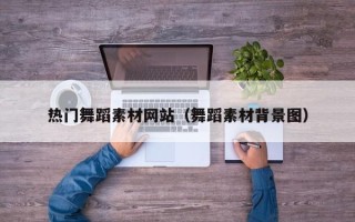 乐平热门舞蹈素材网站（舞蹈素材背景图）
