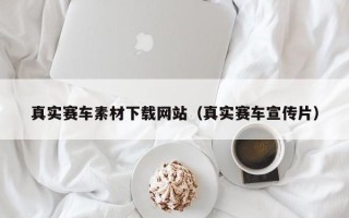 乐平真实赛车素材下载网站（真实赛车宣传片）