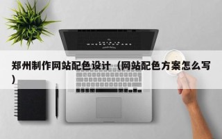 乐平郑州制作网站配色设计（网站配色方案怎么写）