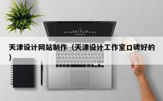 乐平天津设计网站制作（天津设计工作室口碑好的）