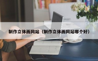 乐平制作立体画网站（制作立体画网站哪个好）